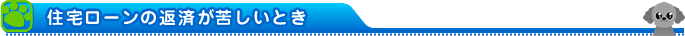 住宅ローンの返済が苦しいとき