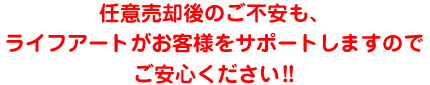 任意売却後のご不安も、ライフアートがお客様をサポートしますのでご安心ください！！